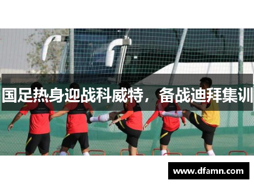 国足热身迎战科威特，备战迪拜集训