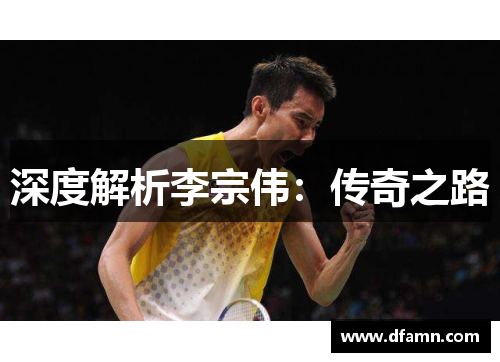 深度解析李宗伟：传奇之路