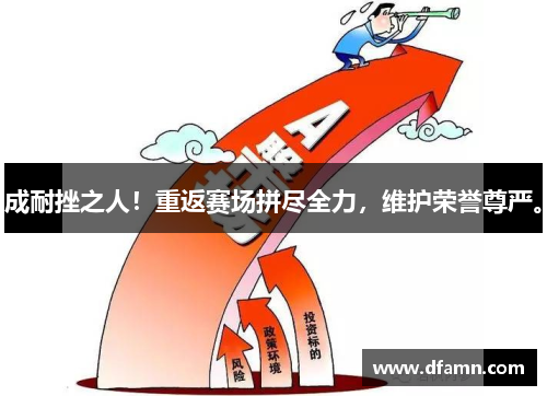 成耐挫之人！重返赛场拼尽全力，维护荣誉尊严。