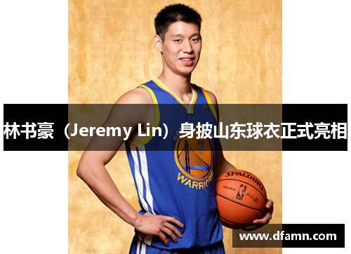 林书豪（Jeremy Lin）身披山东球衣正式亮相