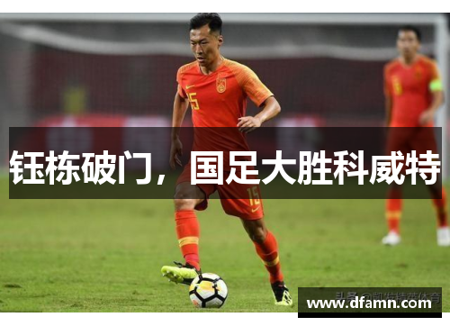 钰栋破门，国足大胜科威特